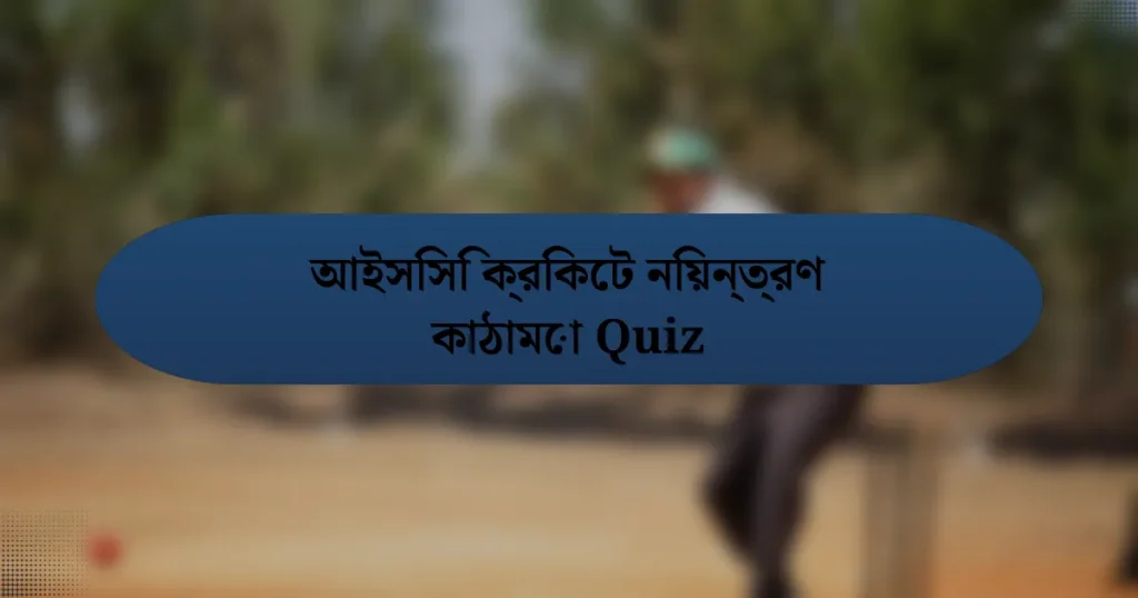 আইসিসি ক্রিকেট নিয়ন্ত্রণ কাঠামো Quiz