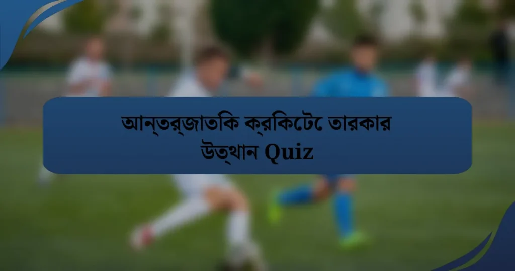 আন্তর্জাতিক ক্রিকেটে তারকার উত্থান Quiz