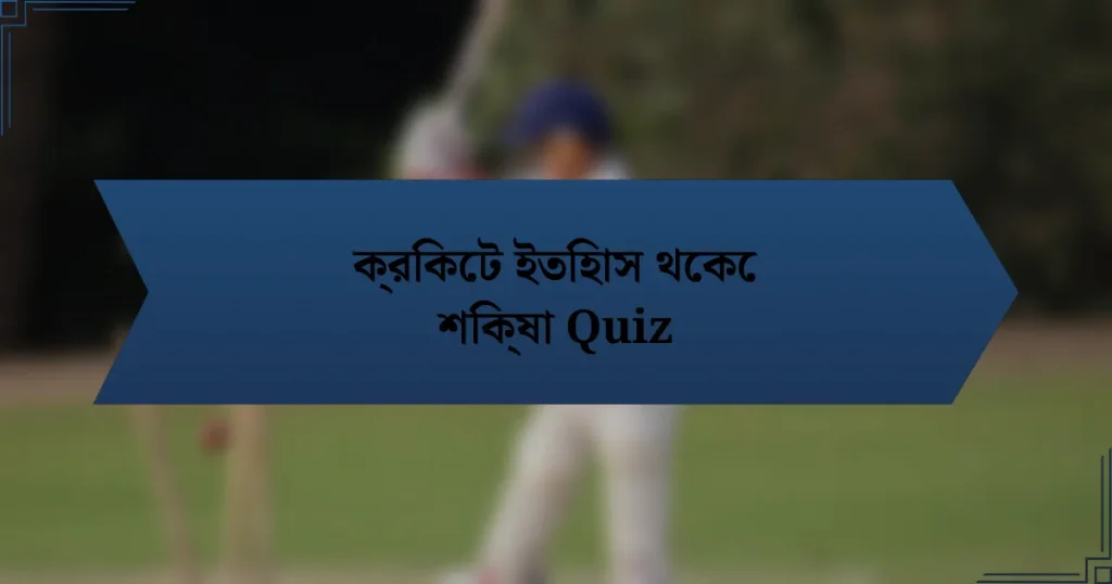 ক্রিকেট ইতিহাস থেকে শিক্ষা Quiz