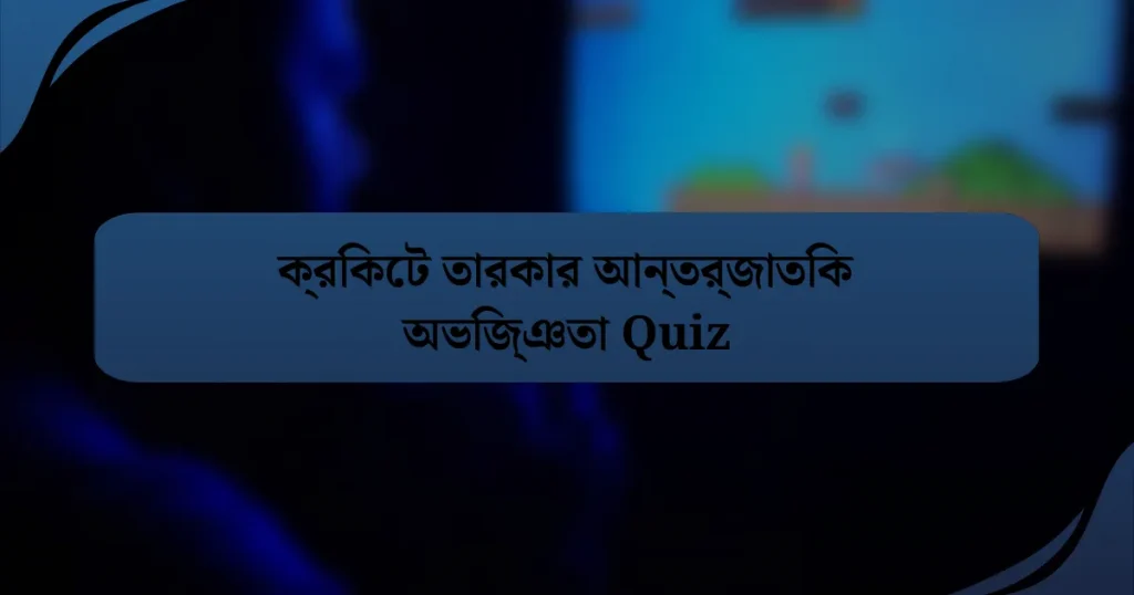 ক্রিকেট তারকার আন্তর্জাতিক অভিজ্ঞতা Quiz