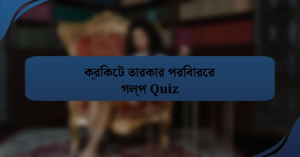 ক্রিকেট তারকার পরিবারের গল্প Quiz