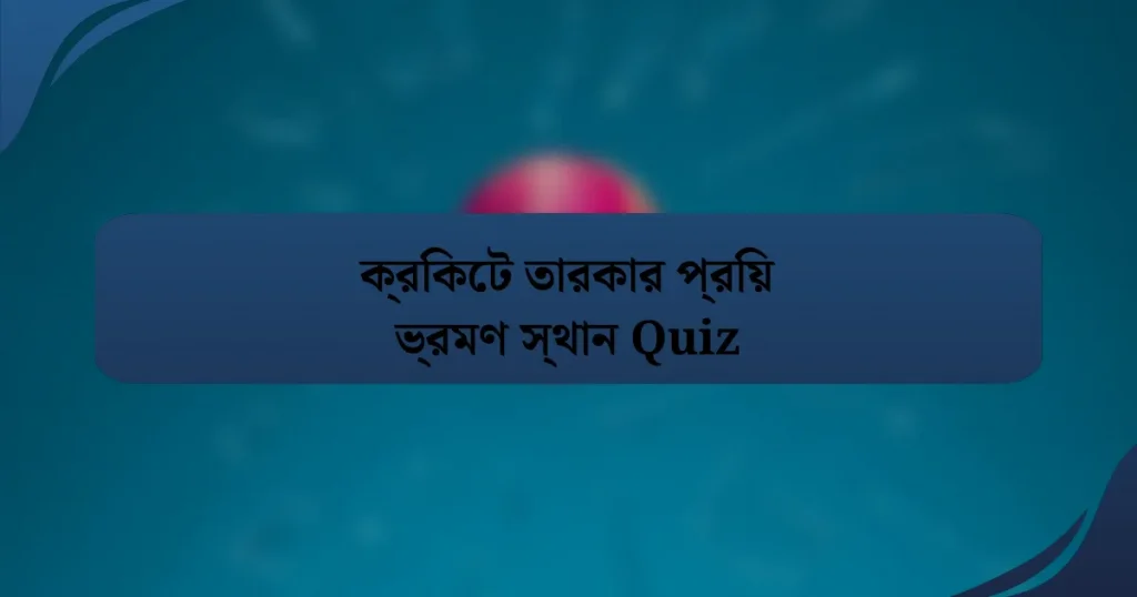 ক্রিকেট তারকার প্রিয় ভ্রমণ স্থান Quiz