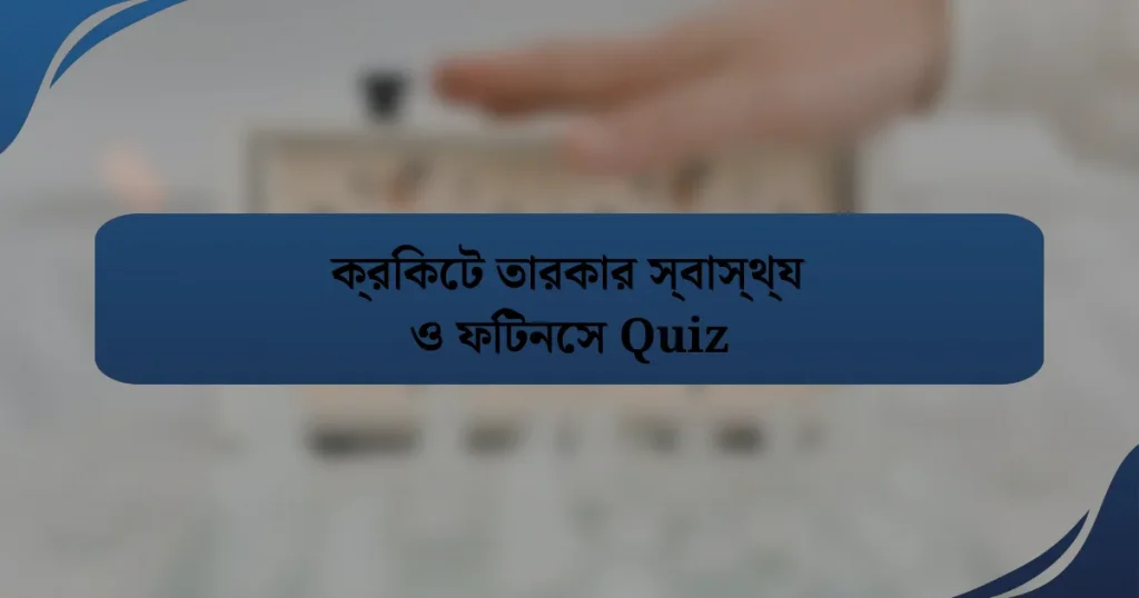 ক্রিকেট তারকার স্বাস্থ্য ও ফিটনেস Quiz