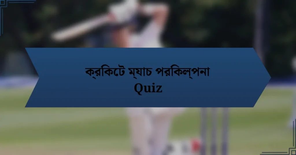 ক্রিকেট ম্যাচ পরিকল্পনা Quiz