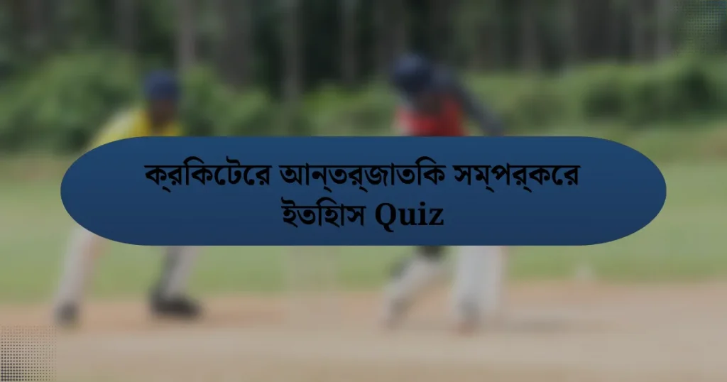 ক্রিকেটের আন্তর্জাতিক সম্পর্কের ইতিহাস Quiz