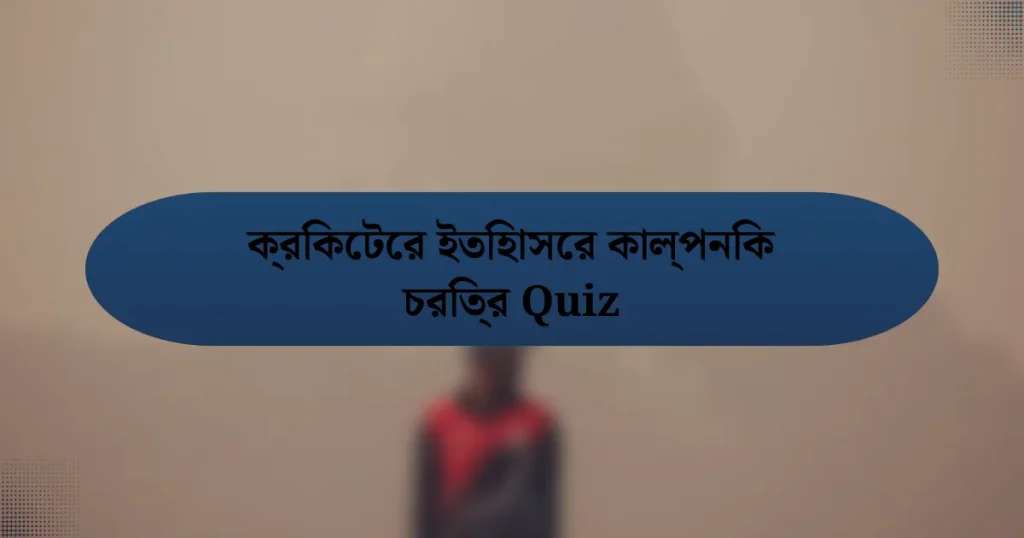 ক্রিকেটের ইতিহাসের কাল্পনিক চরিত্র Quiz