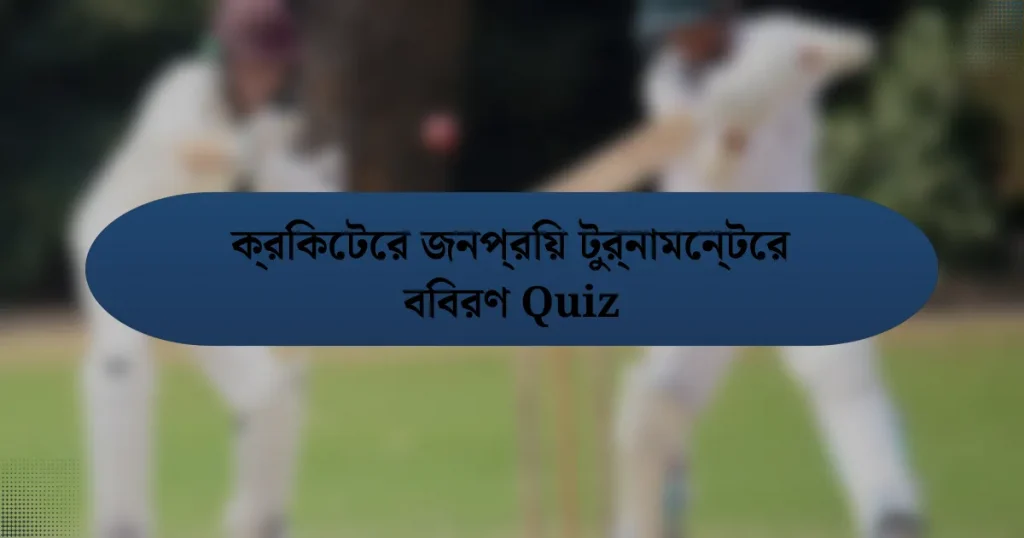 ক্রিকেটের জনপ্রিয় টুর্নামেন্টের বিবরণ Quiz