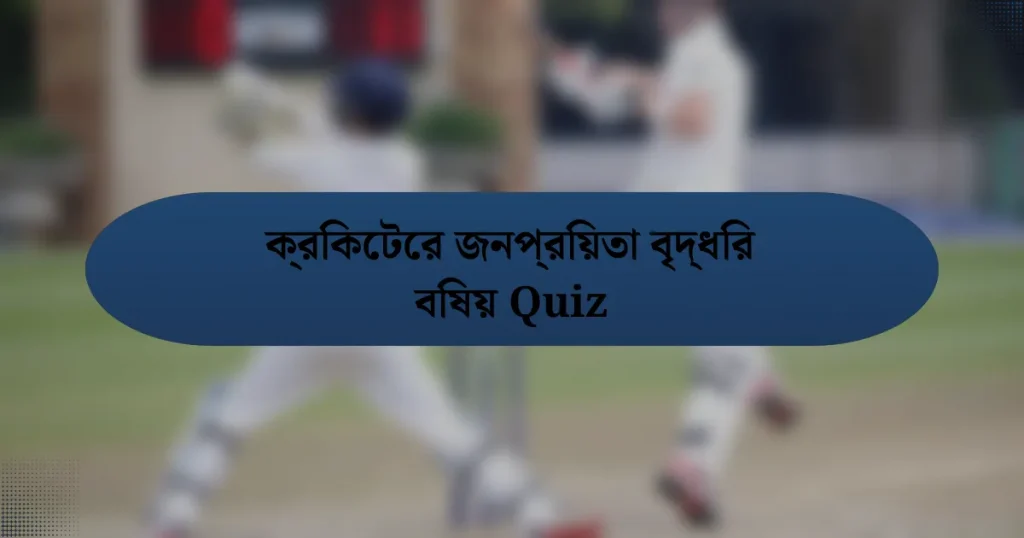 ক্রিকেটের জনপ্রিয়তা বৃদ্ধির বিষয় Quiz