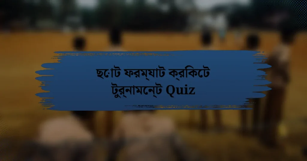 ছোট ফরম্যাট ক্রিকেট টুর্নামেন্ট Quiz