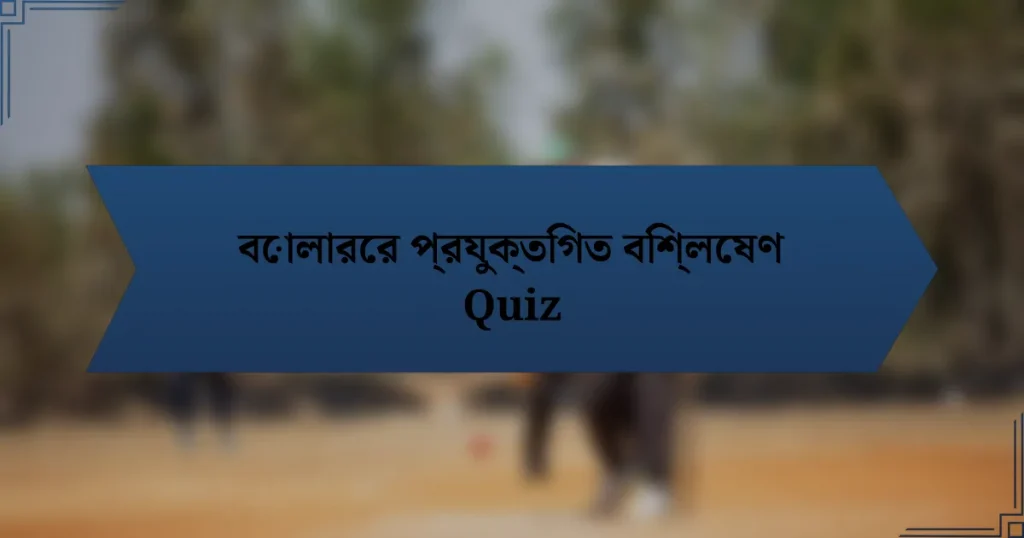 বোলারের প্রযুক্তিগত বিশ্লেষণ Quiz