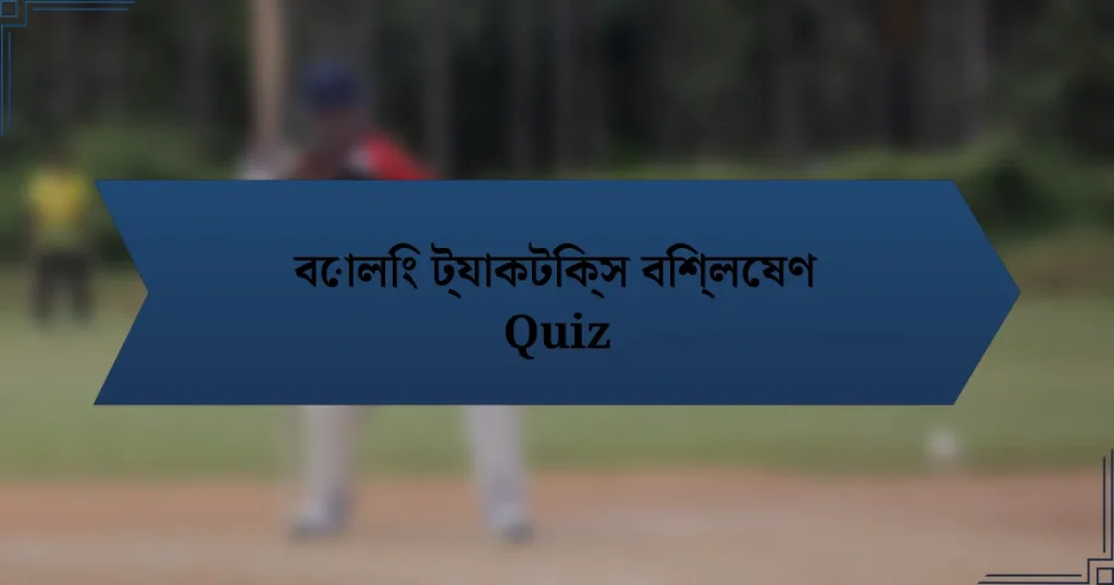 বোলিং ট্যাকটিক্স বিশ্লেষণ Quiz