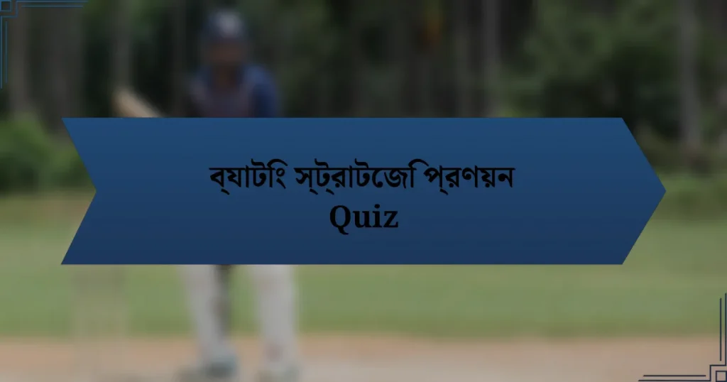 ব্যাটিং স্ট্রাটেজি প্রণয়ন Quiz