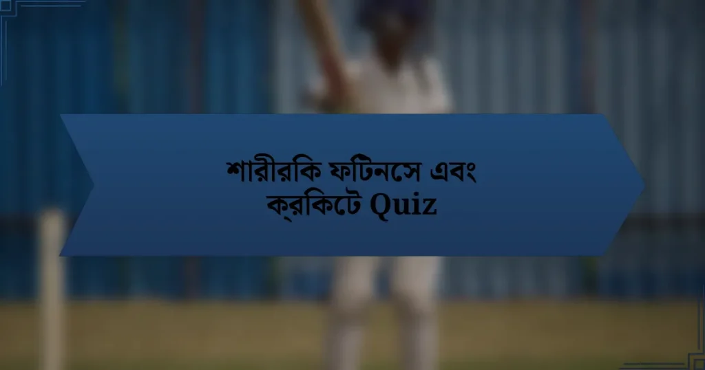 শারীরিক ফিটনেস এবং ক্রিকেট Quiz